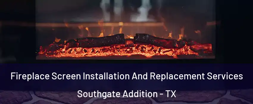 Fireplace Screen Installation And Replacement Services Southgate Addition - TX