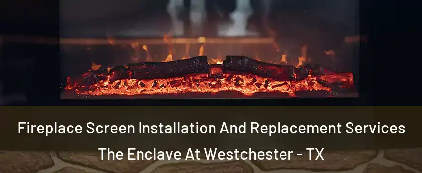 Fireplace Screen Installation And Replacement Services The Enclave At Westchester - TX