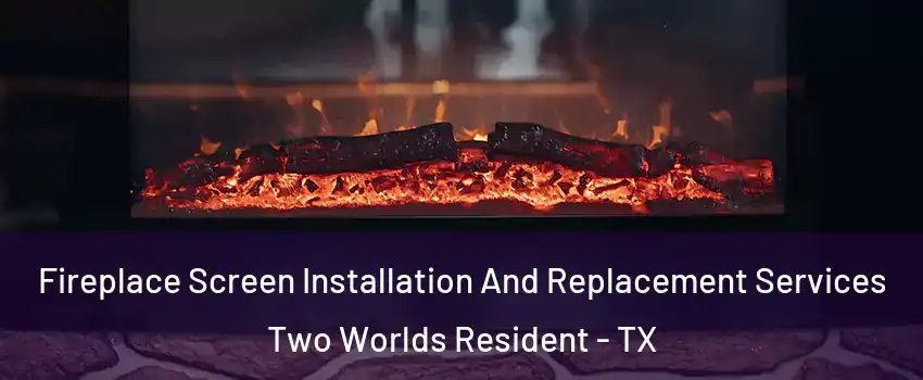 Fireplace Screen Installation And Replacement Services Two Worlds Resident - TX