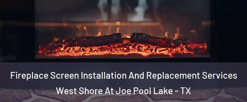 Fireplace Screen Installation And Replacement Services West Shore At Joe Pool Lake - TX