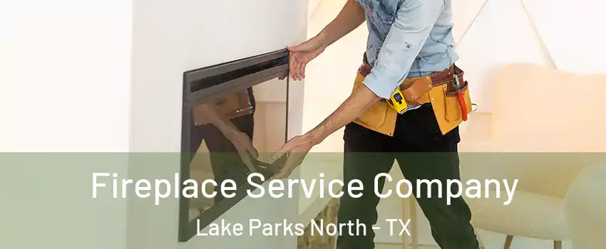 Fireplace Service Company Lake Parks North - TX