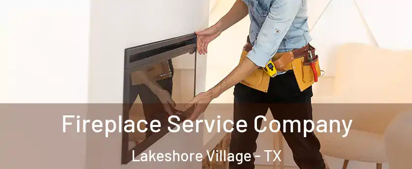 Fireplace Service Company Lakeshore Village - TX