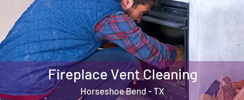 Fireplace Vent Cleaning Horseshoe Bend - TX