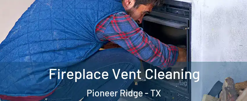 Fireplace Vent Cleaning Pioneer Ridge - TX