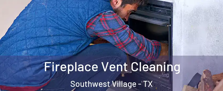 Fireplace Vent Cleaning Southwest Village - TX