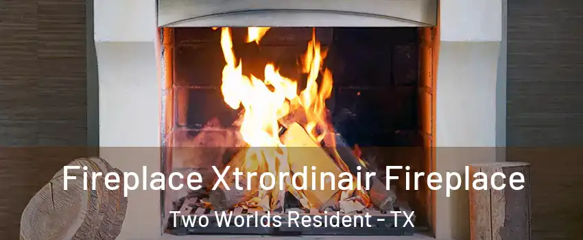 Fireplace Xtrordinair Fireplace Two Worlds Resident - TX