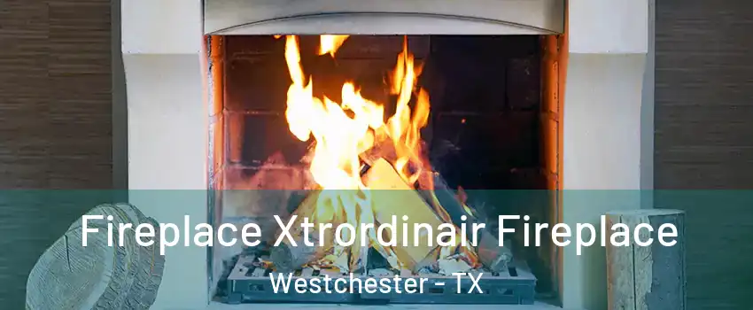 Fireplace Xtrordinair Fireplace Westchester - TX