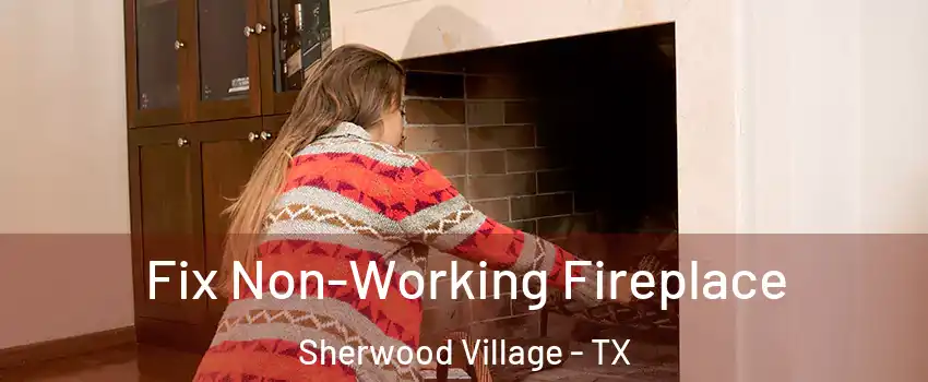 Fix Non-Working Fireplace Sherwood Village - TX