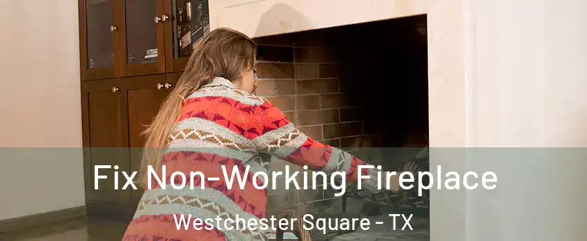 Fix Non-Working Fireplace Westchester Square - TX