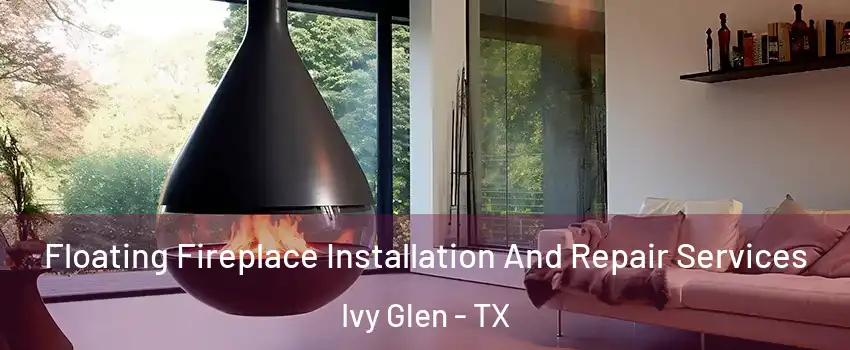 Floating Fireplace Installation And Repair Services Ivy Glen - TX