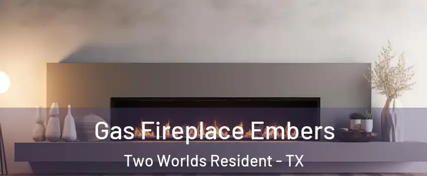 Gas Fireplace Embers Two Worlds Resident - TX