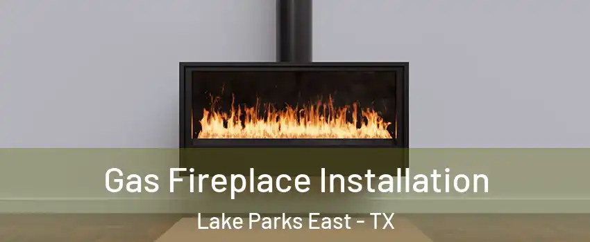 Gas Fireplace Installation Lake Parks East - TX