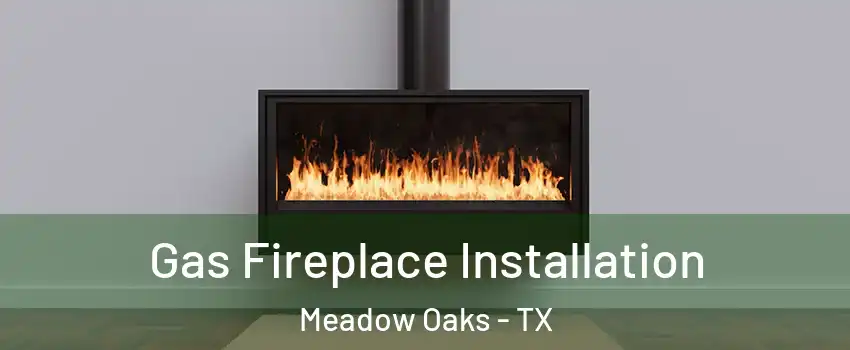 Gas Fireplace Installation Meadow Oaks - TX