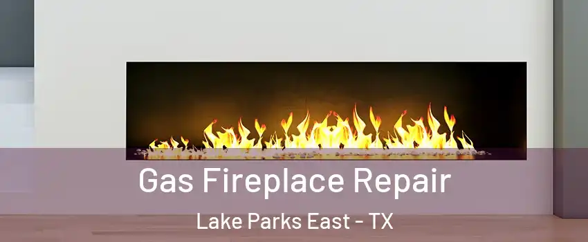 Gas Fireplace Repair Lake Parks East - TX