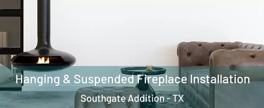 Hanging & Suspended Fireplace Installation Southgate Addition - TX