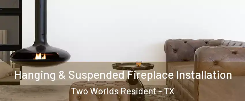 Hanging & Suspended Fireplace Installation Two Worlds Resident - TX