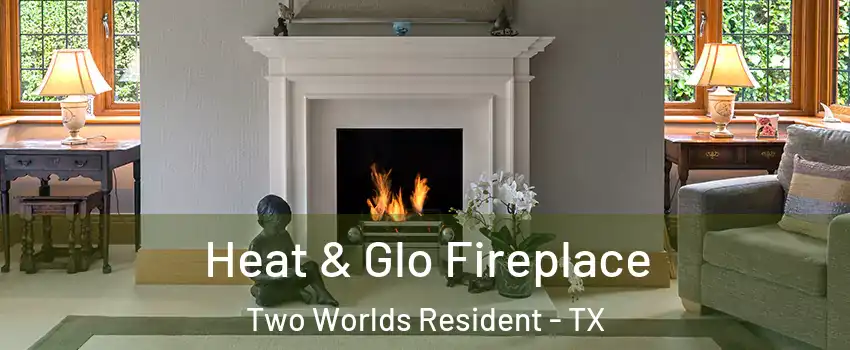 Heat & Glo Fireplace Two Worlds Resident - TX