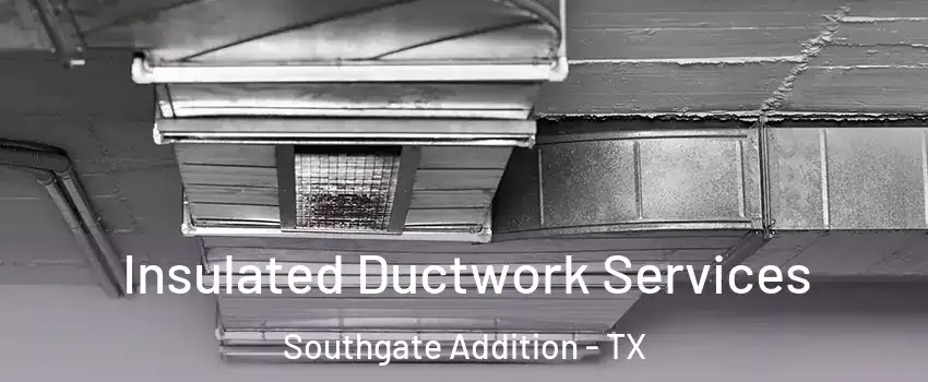 Insulated Ductwork Services Southgate Addition - TX