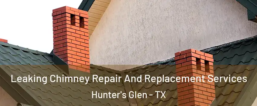 Leaking Chimney Repair And Replacement Services Hunter's Glen - TX