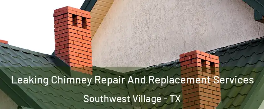 Leaking Chimney Repair And Replacement Services Southwest Village - TX