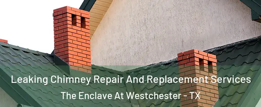 Leaking Chimney Repair And Replacement Services The Enclave At Westchester - TX