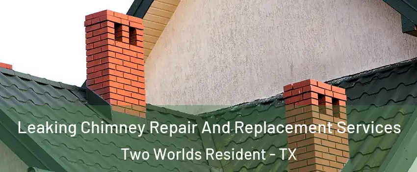 Leaking Chimney Repair And Replacement Services Two Worlds Resident - TX