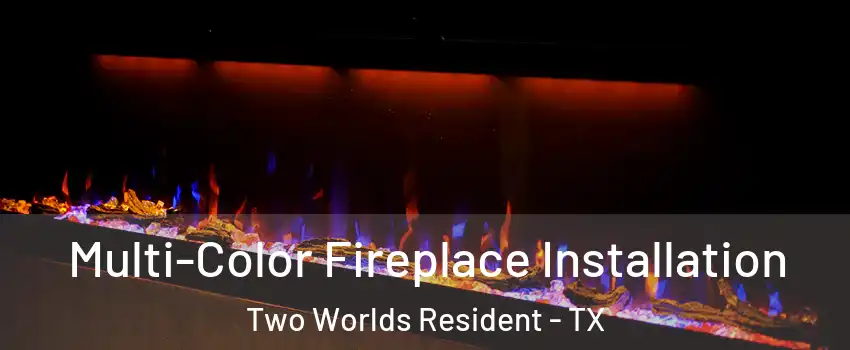 Multi-Color Fireplace Installation Two Worlds Resident - TX