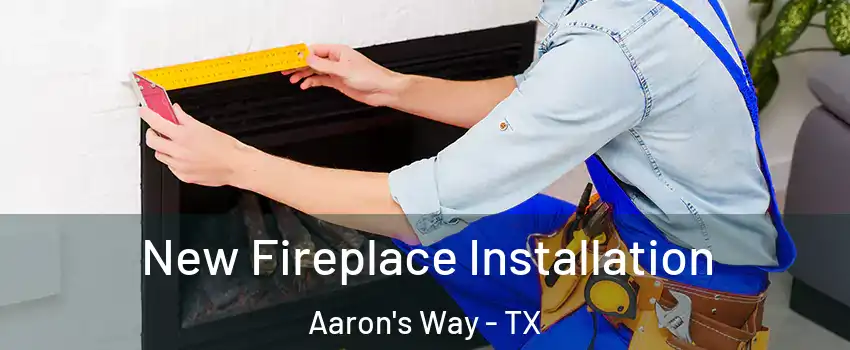 New Fireplace Installation Aaron's Way - TX