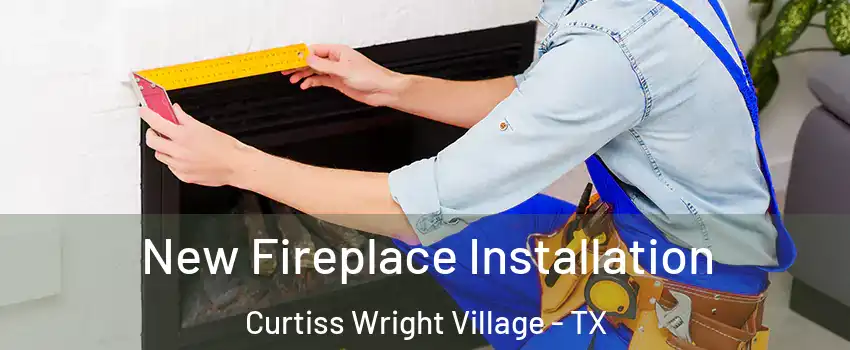 New Fireplace Installation Curtiss Wright Village - TX