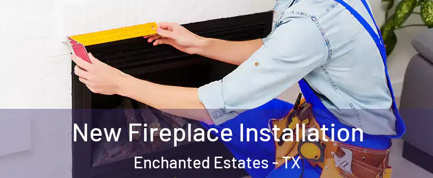 New Fireplace Installation Enchanted Estates - TX