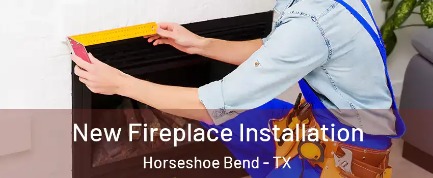 New Fireplace Installation Horseshoe Bend - TX