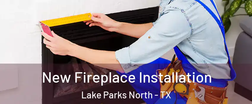 New Fireplace Installation Lake Parks North - TX