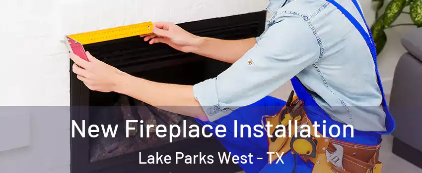 New Fireplace Installation Lake Parks West - TX