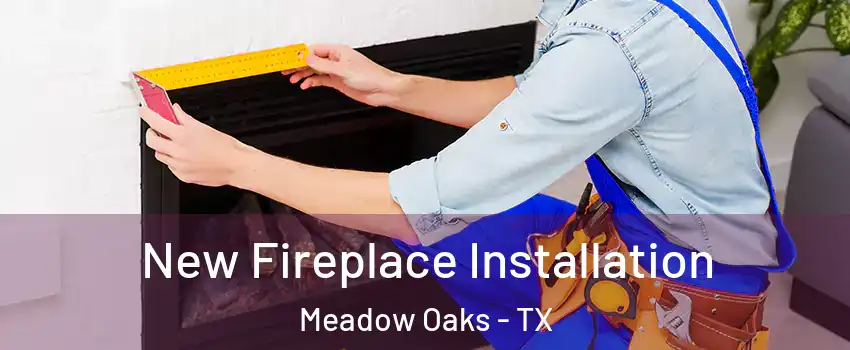 New Fireplace Installation Meadow Oaks - TX