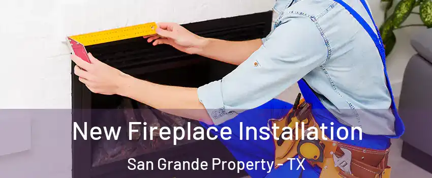 New Fireplace Installation San Grande Property - TX
