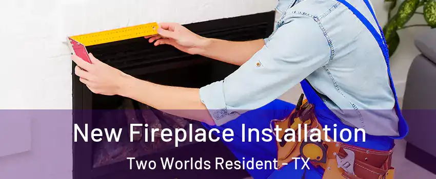 New Fireplace Installation Two Worlds Resident - TX