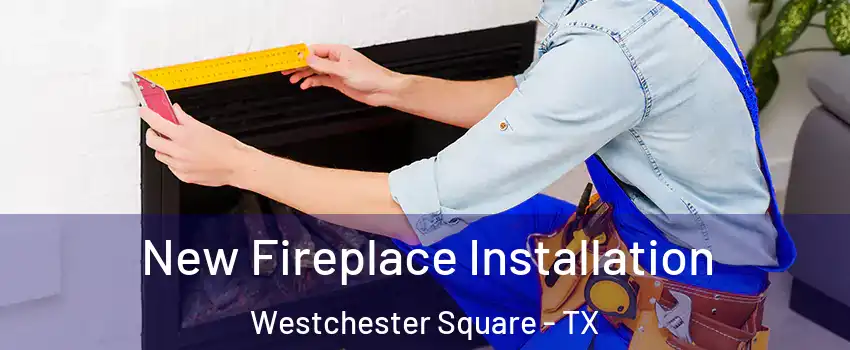 New Fireplace Installation Westchester Square - TX