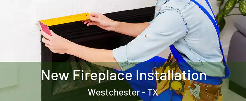 New Fireplace Installation Westchester - TX