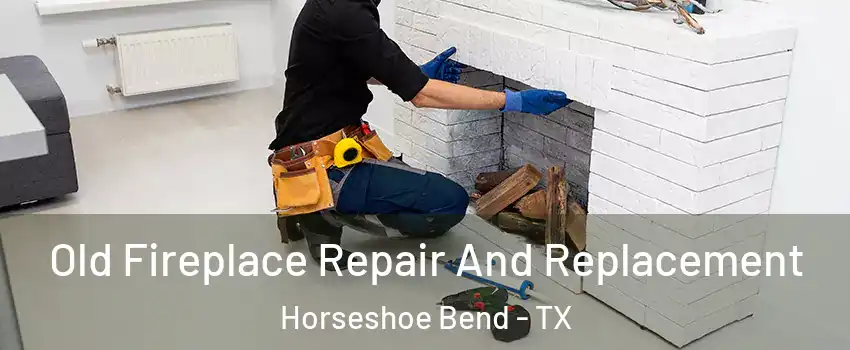 Old Fireplace Repair And Replacement Horseshoe Bend - TX