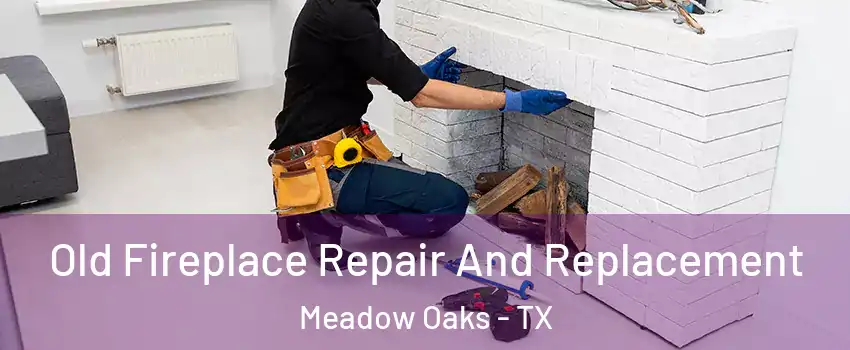 Old Fireplace Repair And Replacement Meadow Oaks - TX