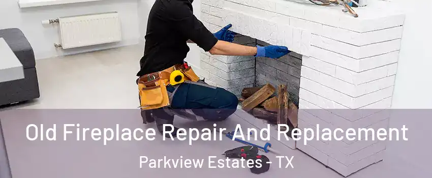 Old Fireplace Repair And Replacement Parkview Estates - TX