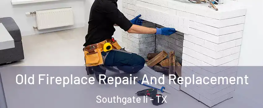 Old Fireplace Repair And Replacement Southgate Ii - TX