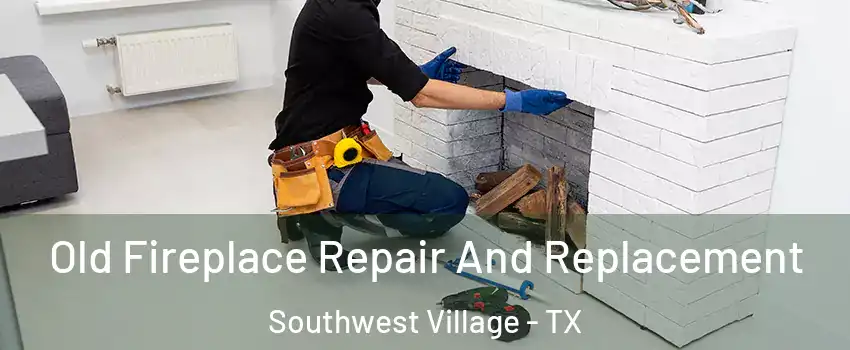 Old Fireplace Repair And Replacement Southwest Village - TX