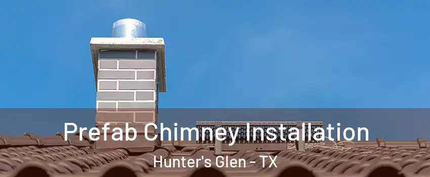 Prefab Chimney Installation Hunter's Glen - TX