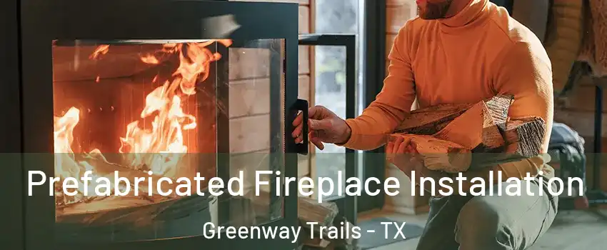 Prefabricated Fireplace Installation Greenway Trails - TX