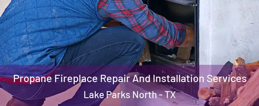 Propane Fireplace Repair And Installation Services Lake Parks North - TX