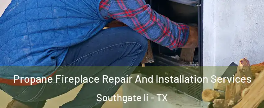 Propane Fireplace Repair And Installation Services Southgate Ii - TX