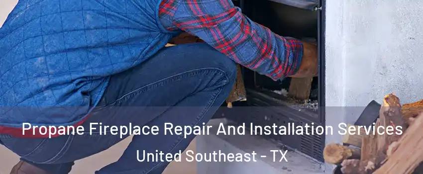 Propane Fireplace Repair And Installation Services United Southeast - TX