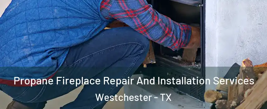 Propane Fireplace Repair And Installation Services Westchester - TX