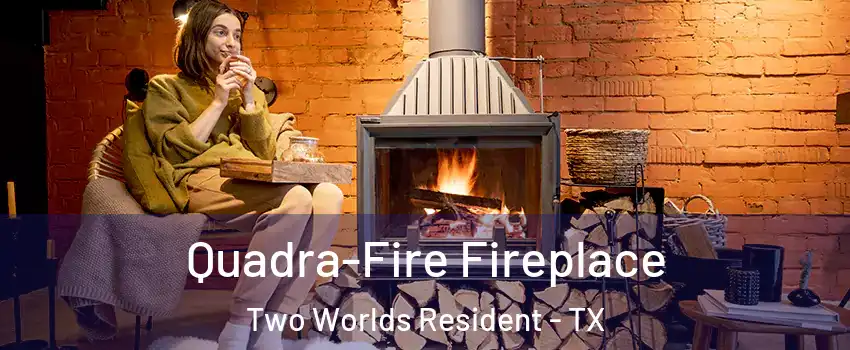 Quadra-Fire Fireplace Two Worlds Resident - TX